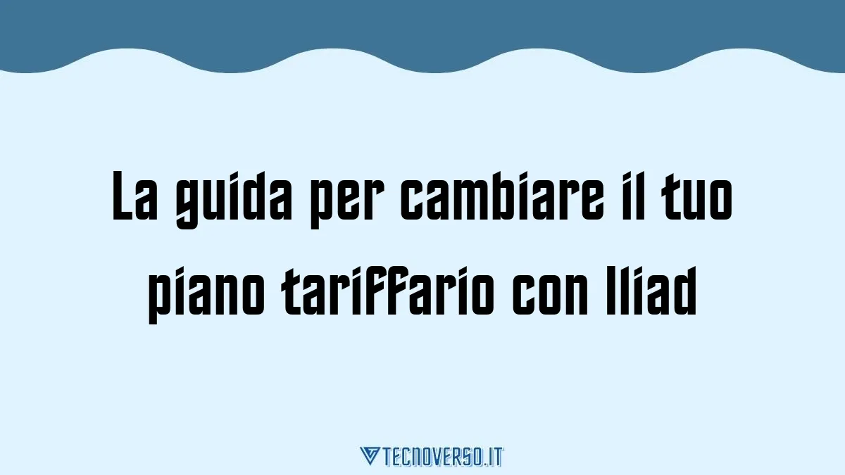 La guida per cambiare il tuo piano tariffario con Iliad