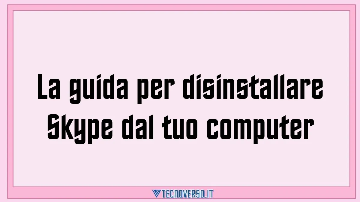 La guida per disinstallare Skype dal tuo computer