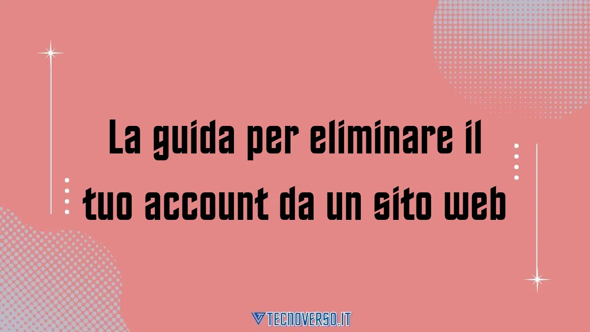 La guida per eliminare il tuo account da un sito web