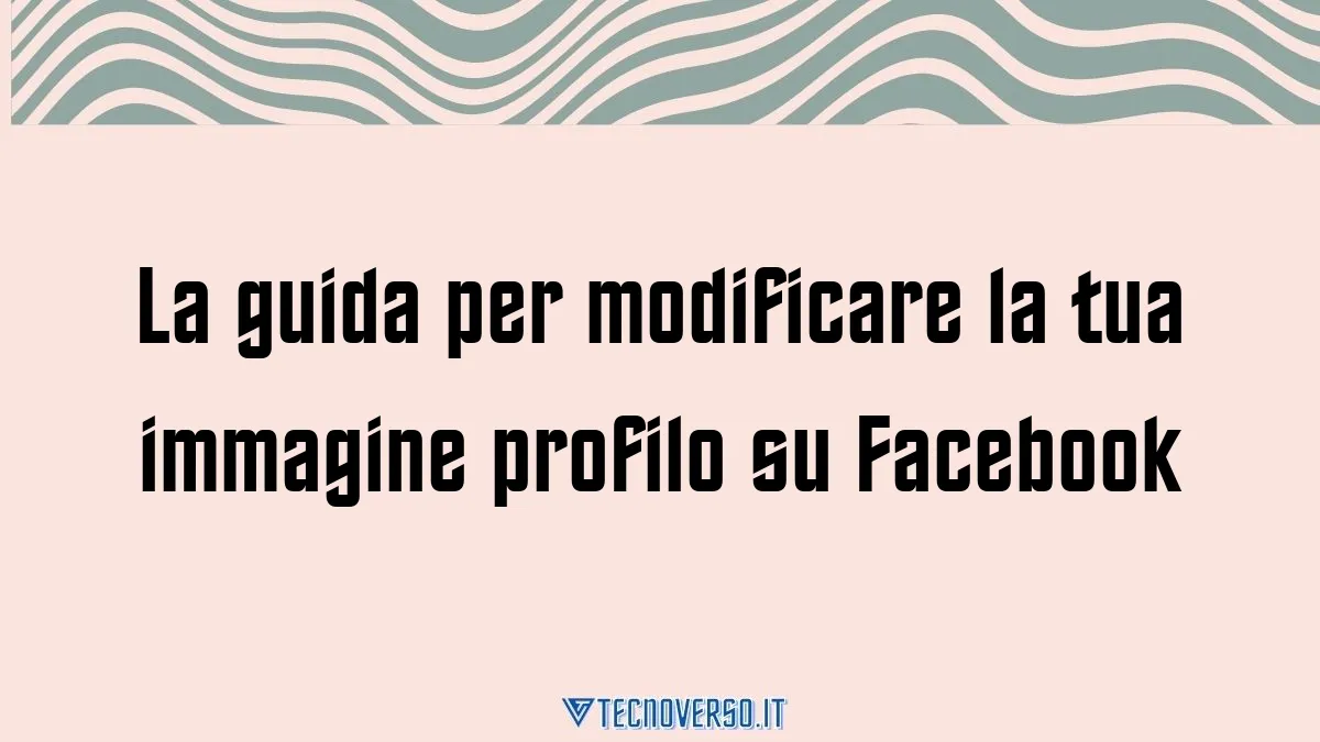 La guida per modificare la tua immagine profilo su Facebook