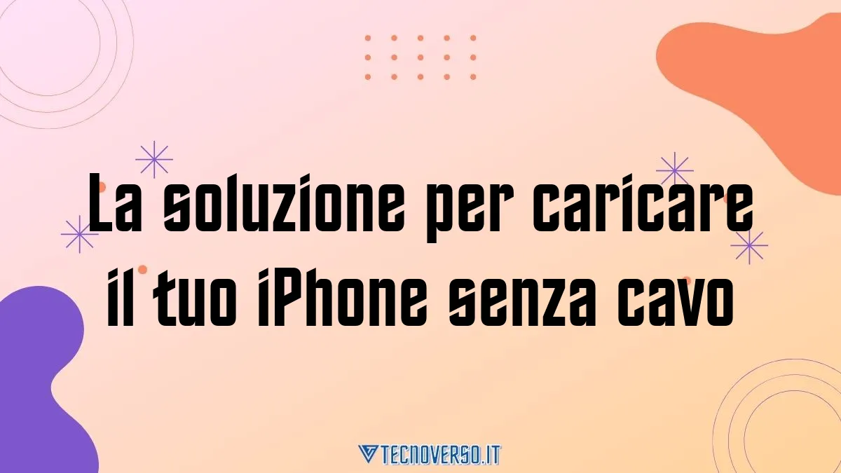 La soluzione per caricare il tuo iPhone senza cavo