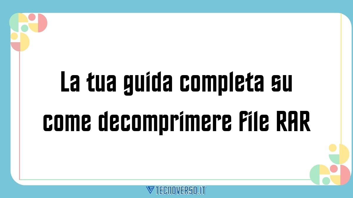 La tua guida completa su come decomprimere file RAR