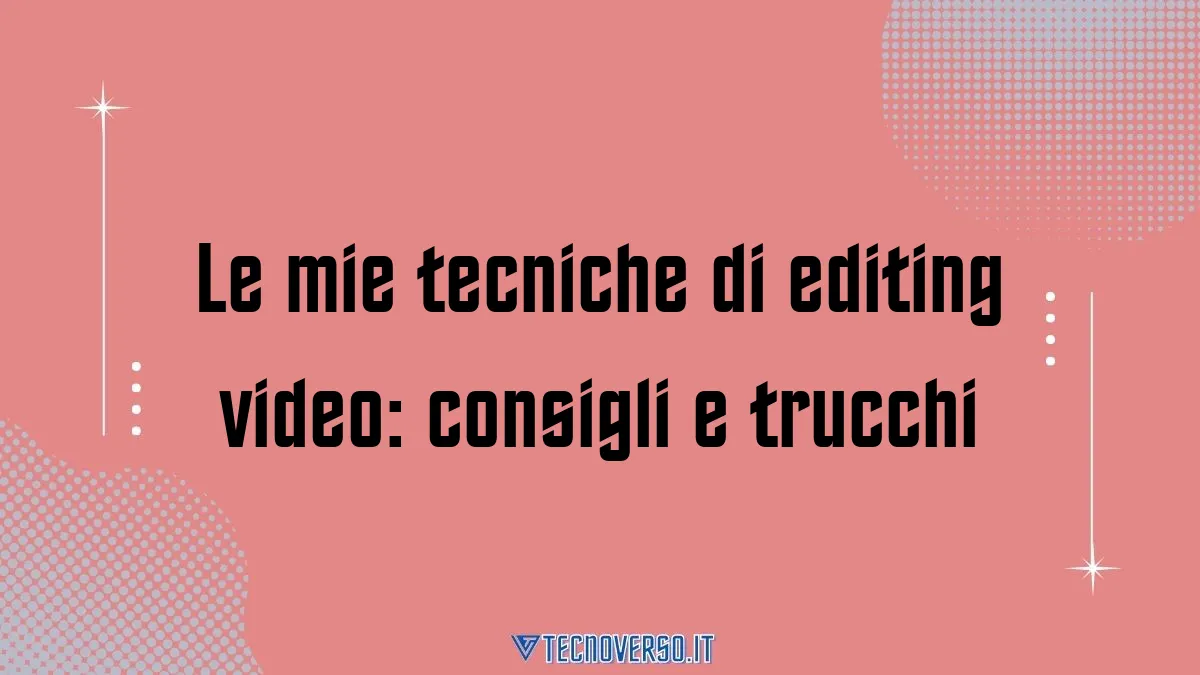 Le mie tecniche di editing video consigli e trucchi