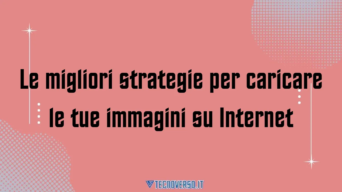 Le migliori strategie per caricare le tue immagini su Internet