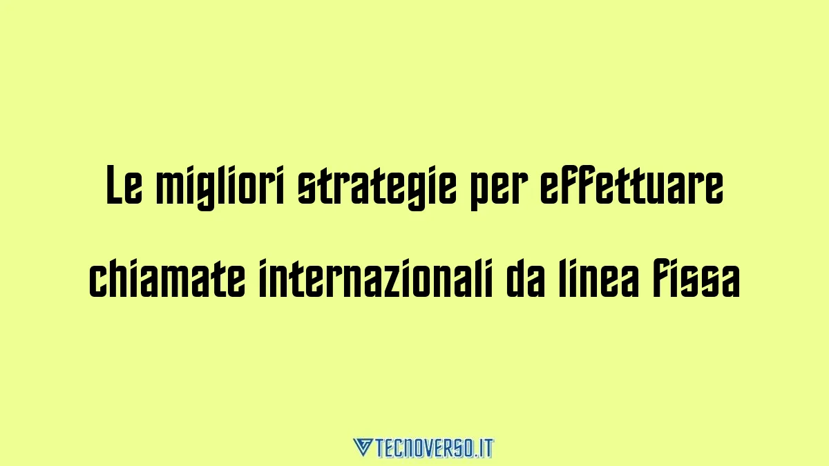 Le migliori strategie per effettuare chiamate internazionali da linea fissa