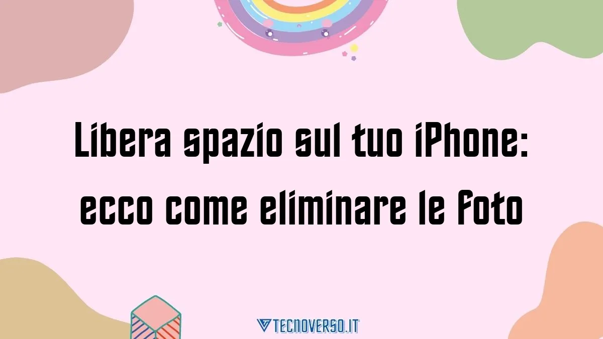 Libera spazio sul tuo iPhone ecco come eliminare le foto