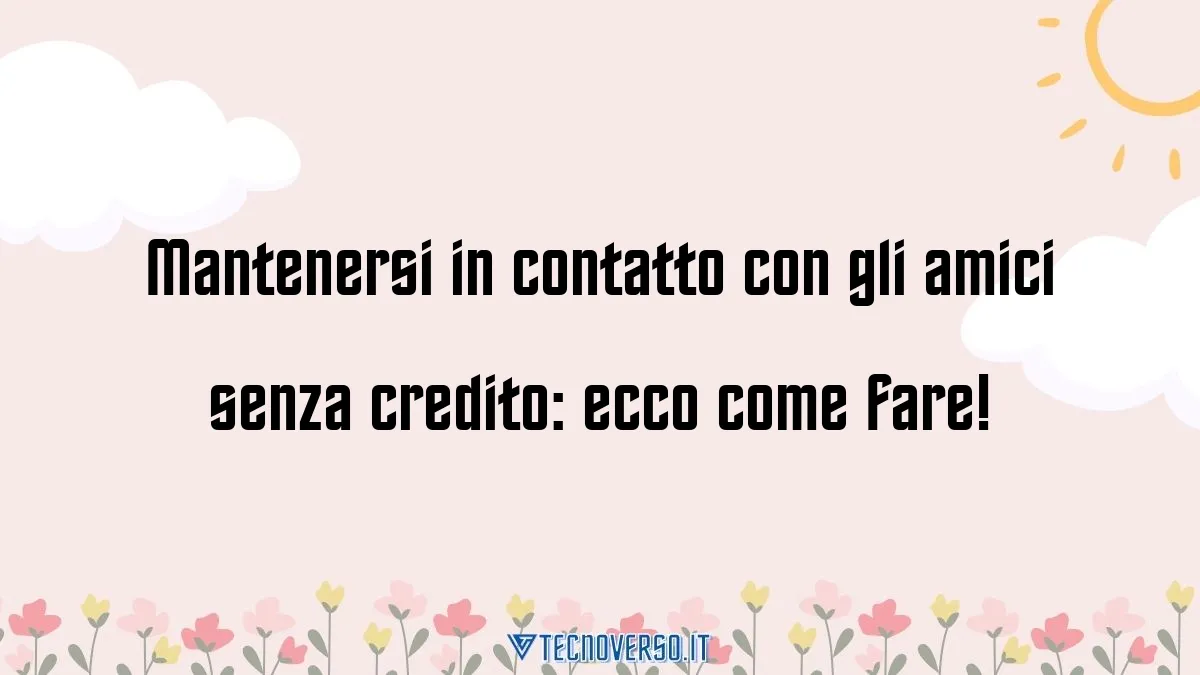 Mantenersi in contatto con gli amici senza credito ecco come fare