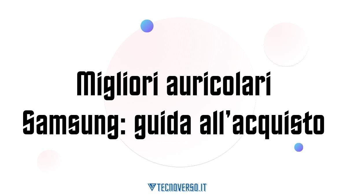 Migliori auricolari Samsung guida allacquisto