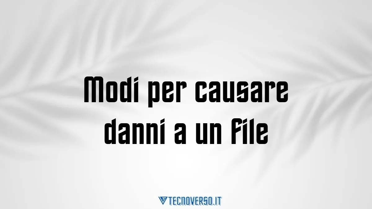 Modi per causare danni a un file