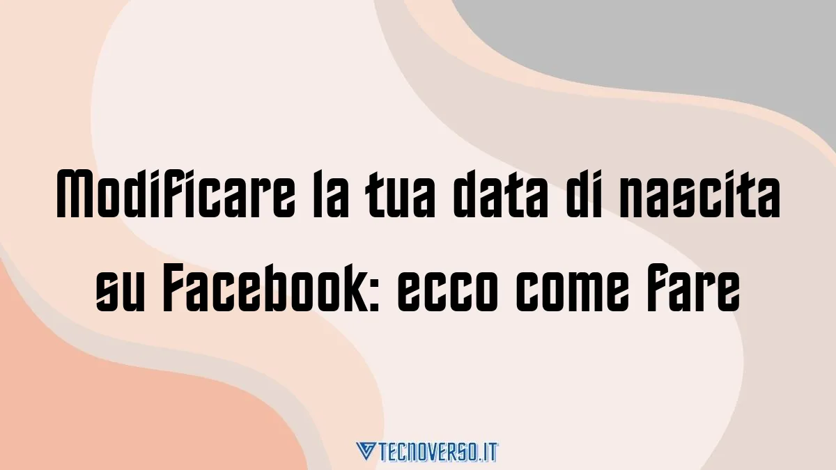 Modificare la tua data di nascita su Facebook ecco come fare