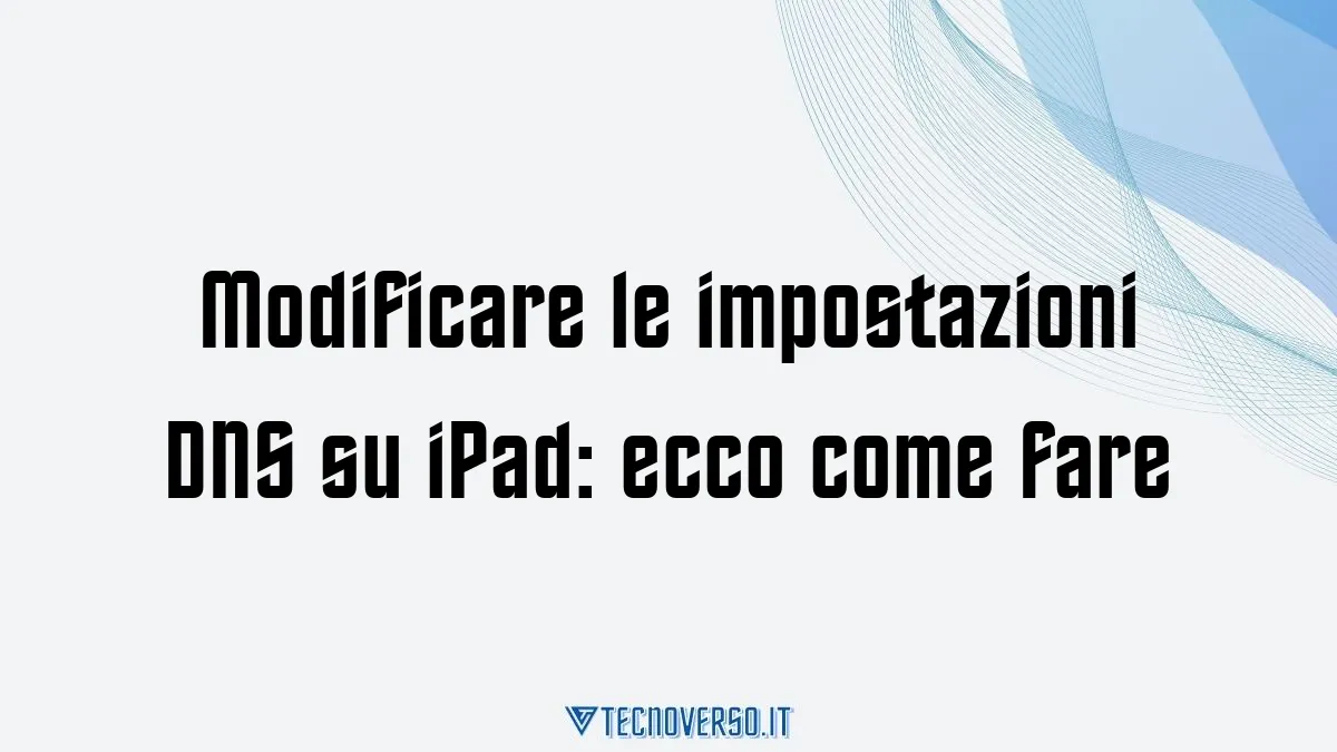 Modificare le impostazioni DNS su iPad ecco come fare