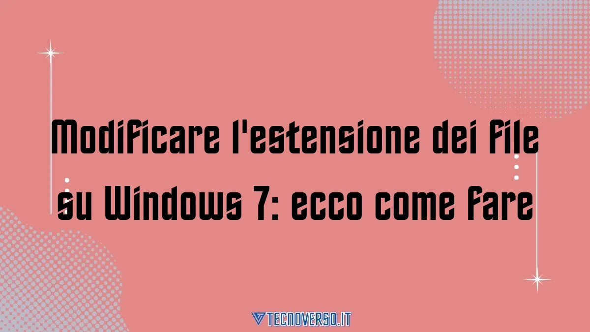 Modificare lestensione dei file su Windows 7 ecco come fare