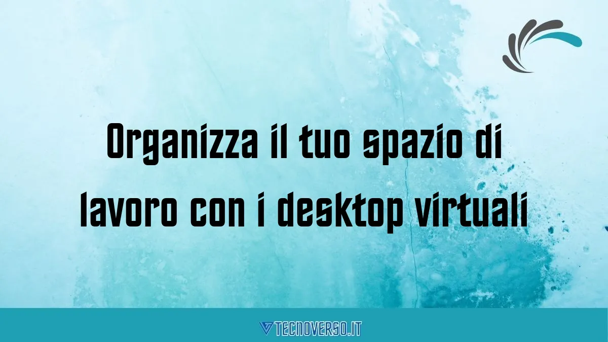 Organizza il tuo spazio di lavoro con i desktop virtuali