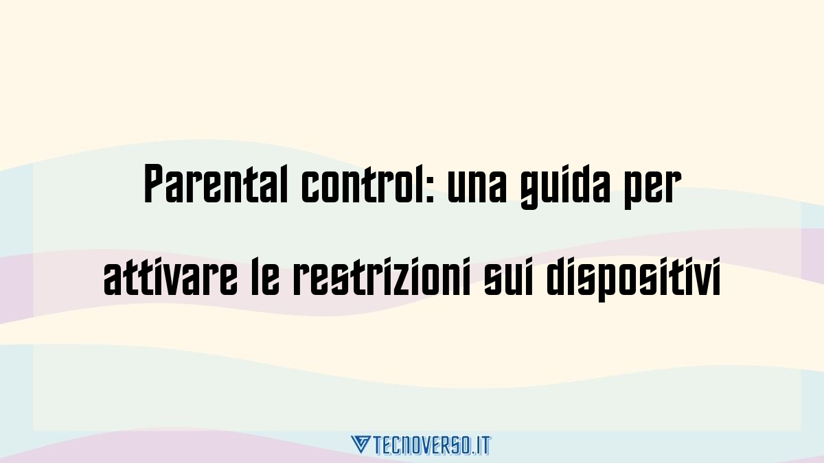 Parental control una guida per attivare le restrizioni sui dispositivi