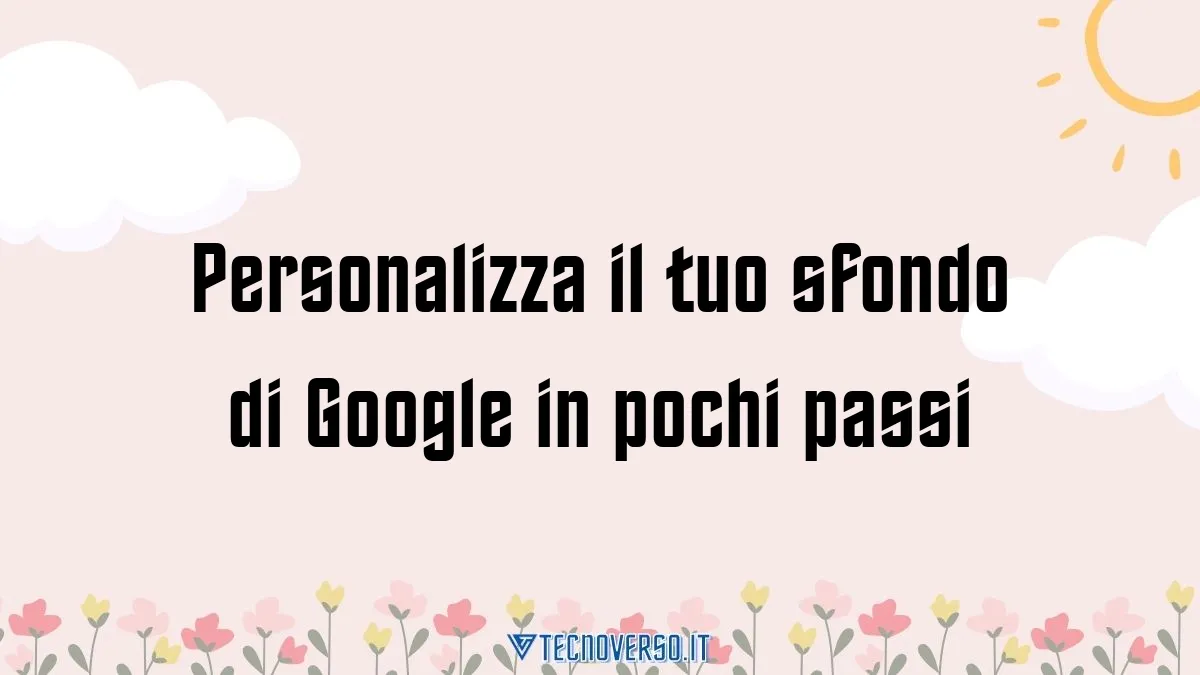 Personalizza il tuo sfondo di Google in pochi passi