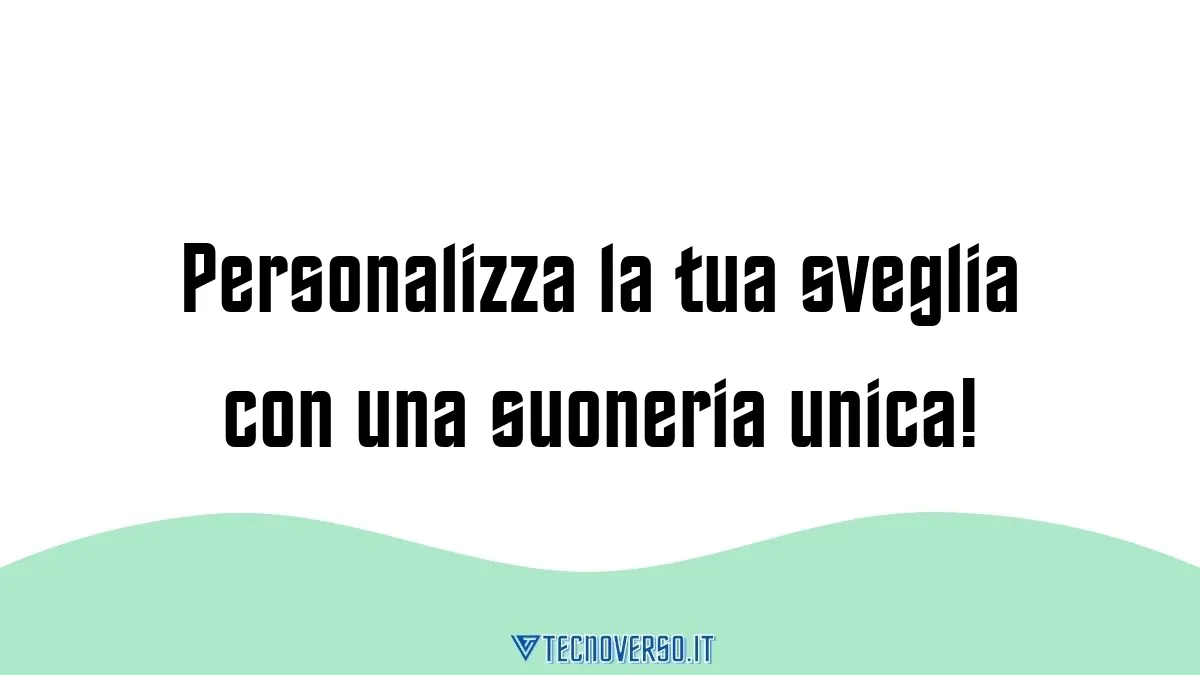 Personalizza la tua sveglia con una suoneria unica