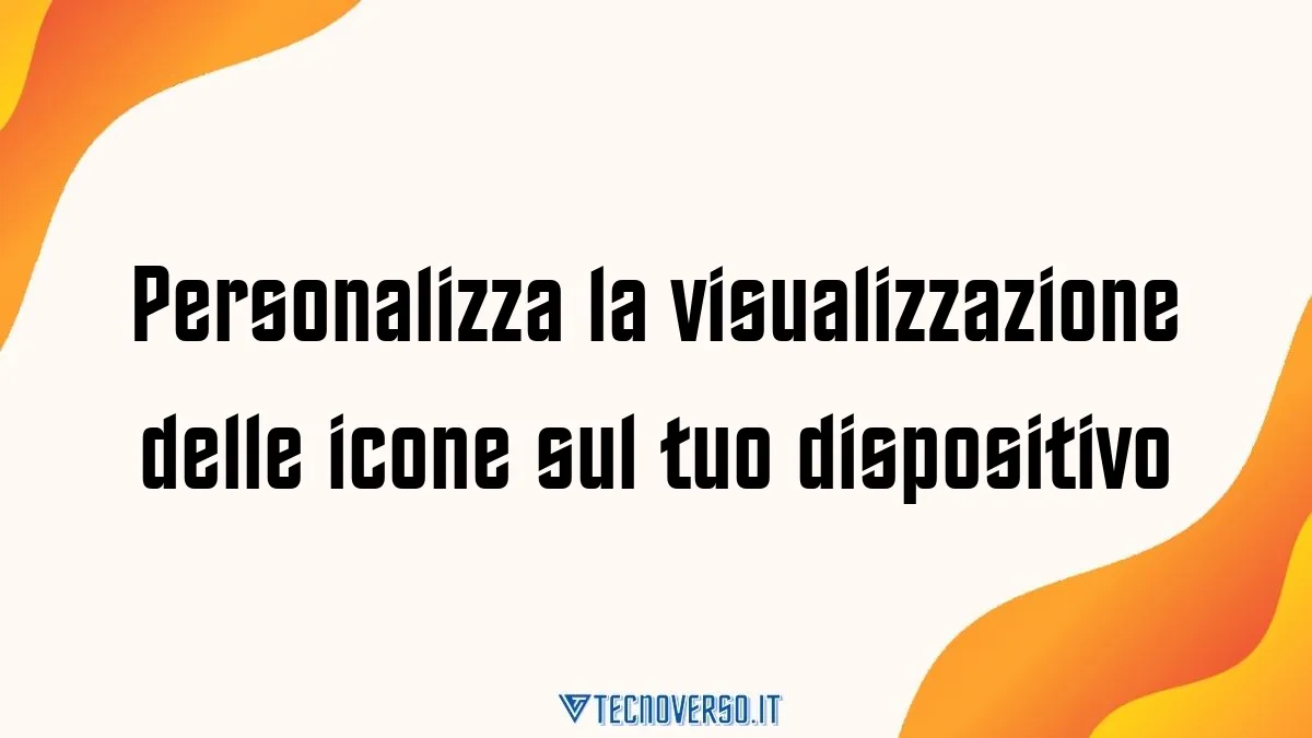 Personalizza la visualizzazione delle icone sul tuo dispositivo