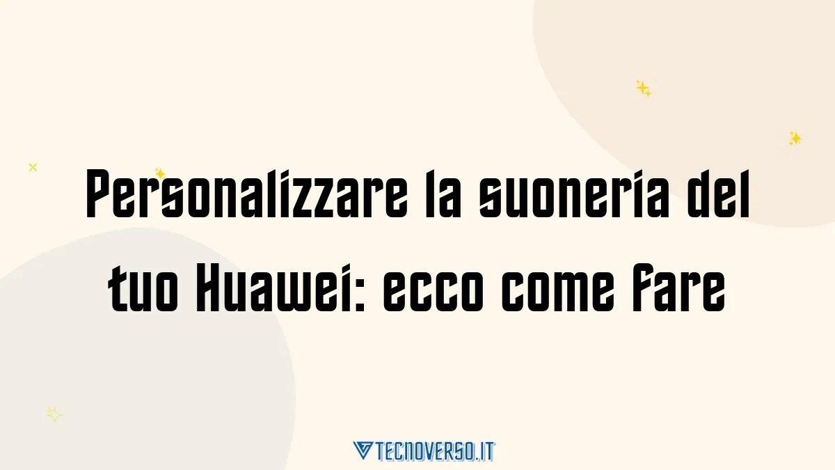 Personalizzare la suoneria del tuo Huawei ecco come fare