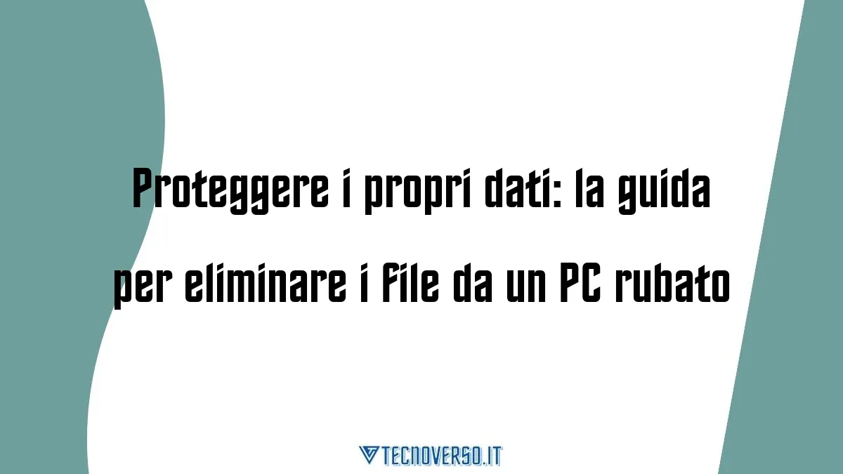 Proteggere i propri dati la guida per eliminare i file da un PC rubato