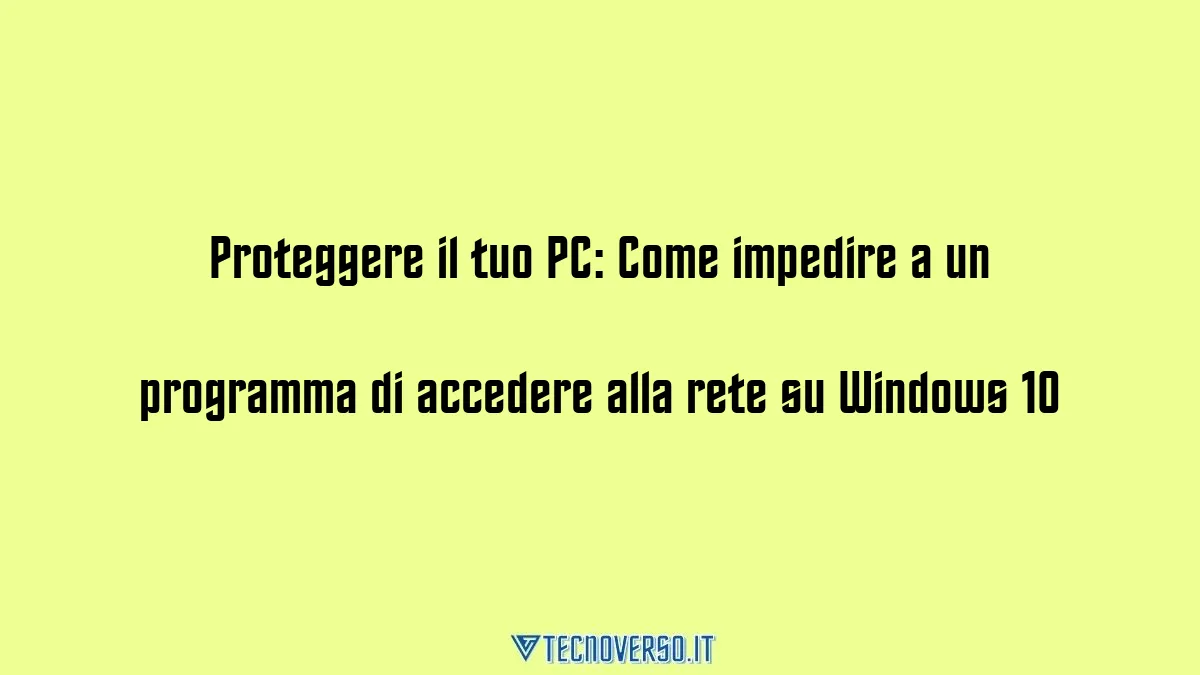 Proteggere il tuo PC Come impedire a un programma di accedere alla rete su Windows 10