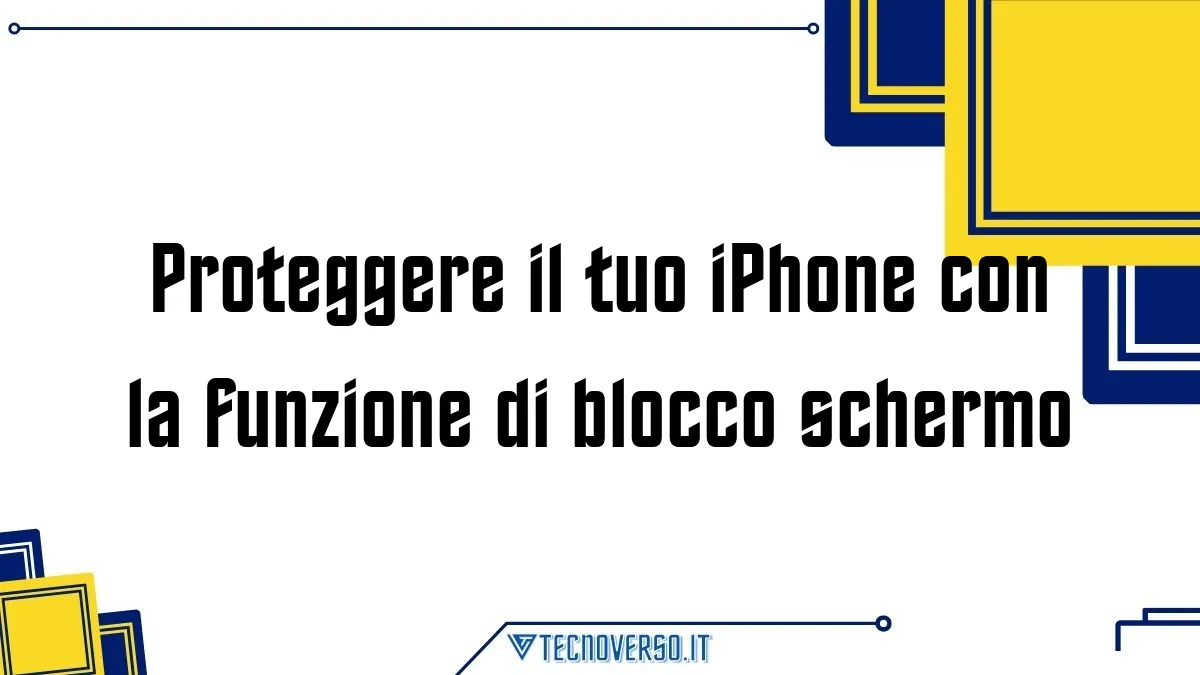 Proteggere il tuo iPhone con la funzione di blocco schermo