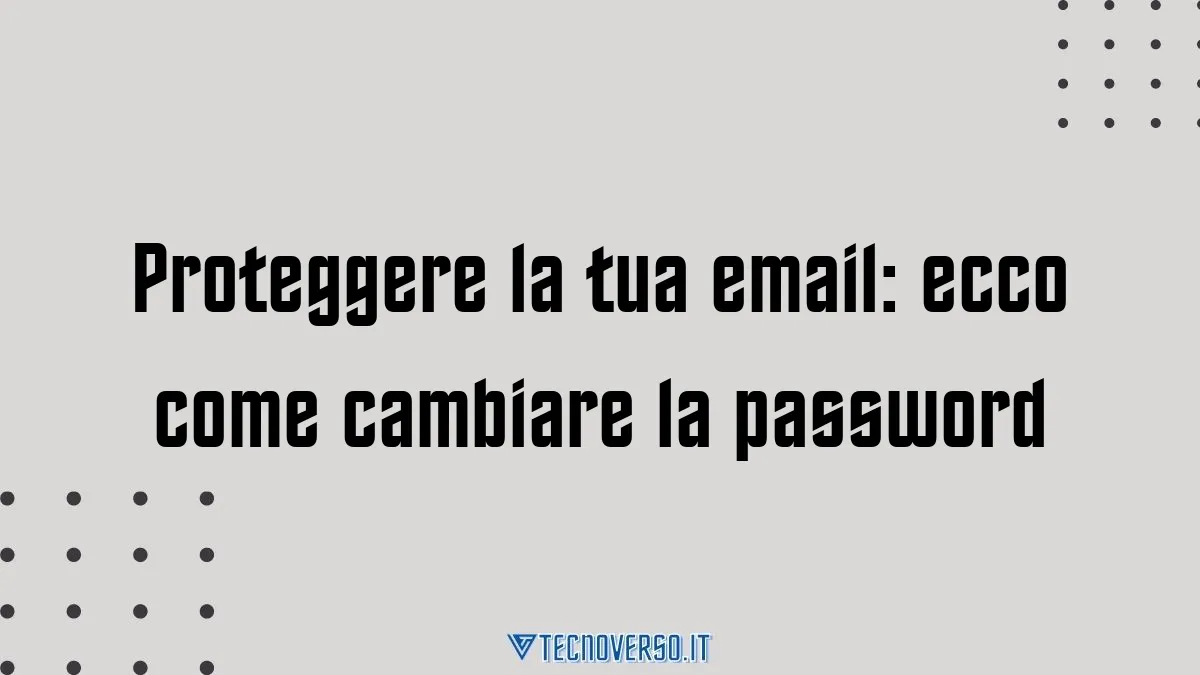 Proteggere la tua email ecco come cambiare la password