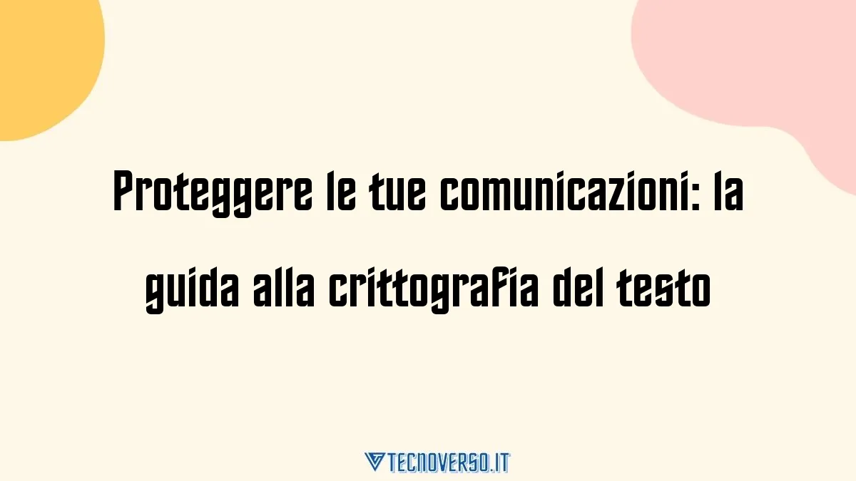 Proteggere le tue comunicazioni la guida alla crittografia del testo