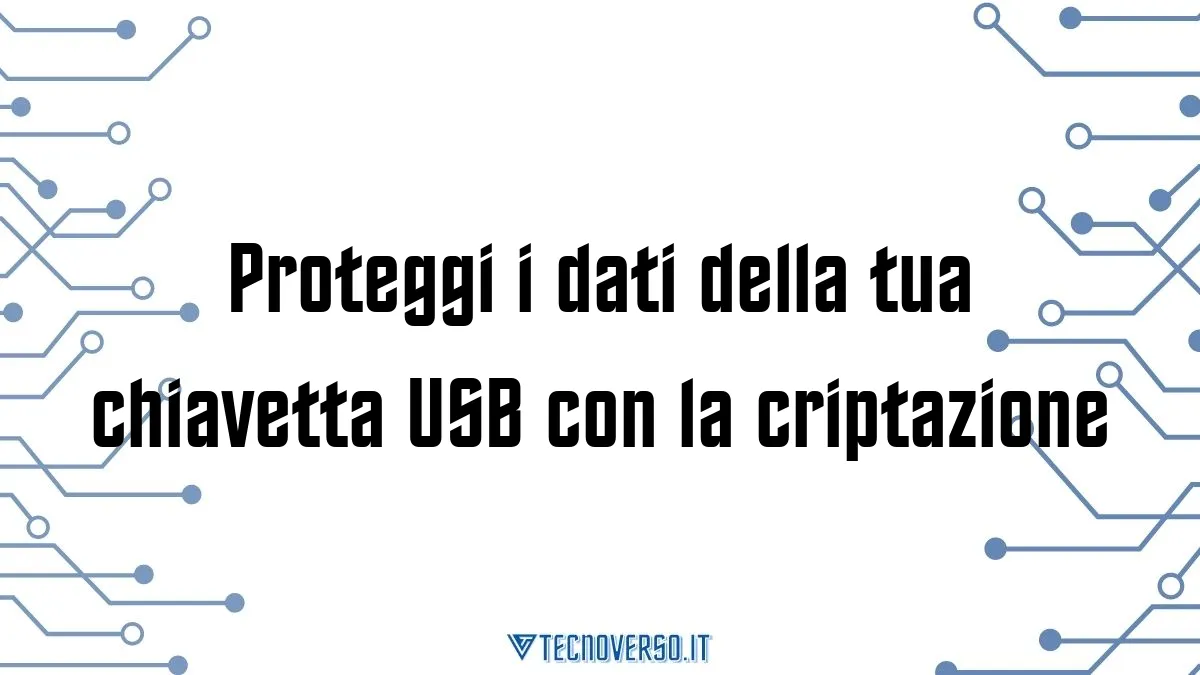 Proteggi i dati della tua chiavetta USB con la criptazione