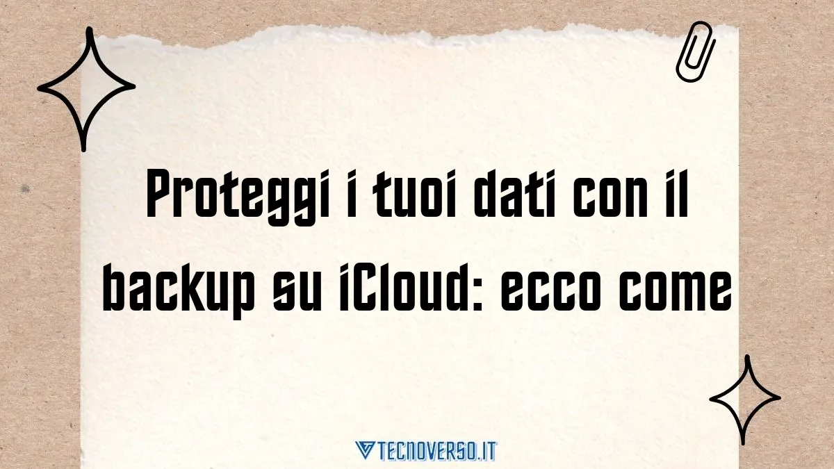 Proteggi i tuoi dati con il backup su iCloud ecco come