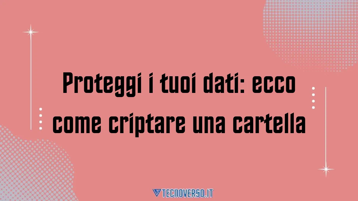 Proteggi i tuoi dati ecco come criptare una cartella