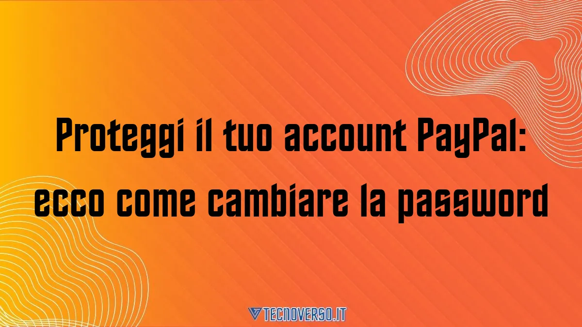 Proteggi il tuo account PayPal ecco come cambiare la password