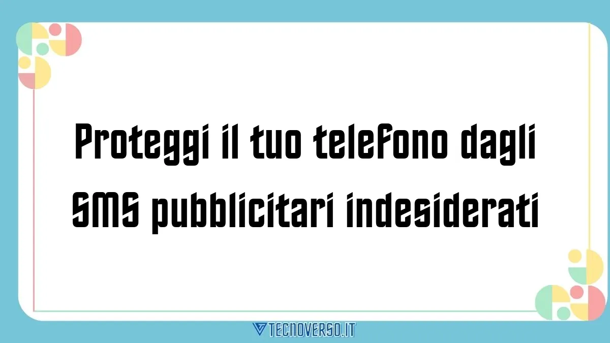 Proteggi il tuo telefono dagli SMS pubblicitari indesiderati