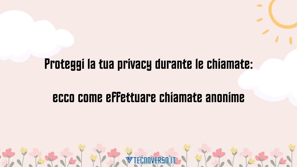 Proteggi la tua privacy durante le chiamate ecco come effettuare chiamate anonime 1