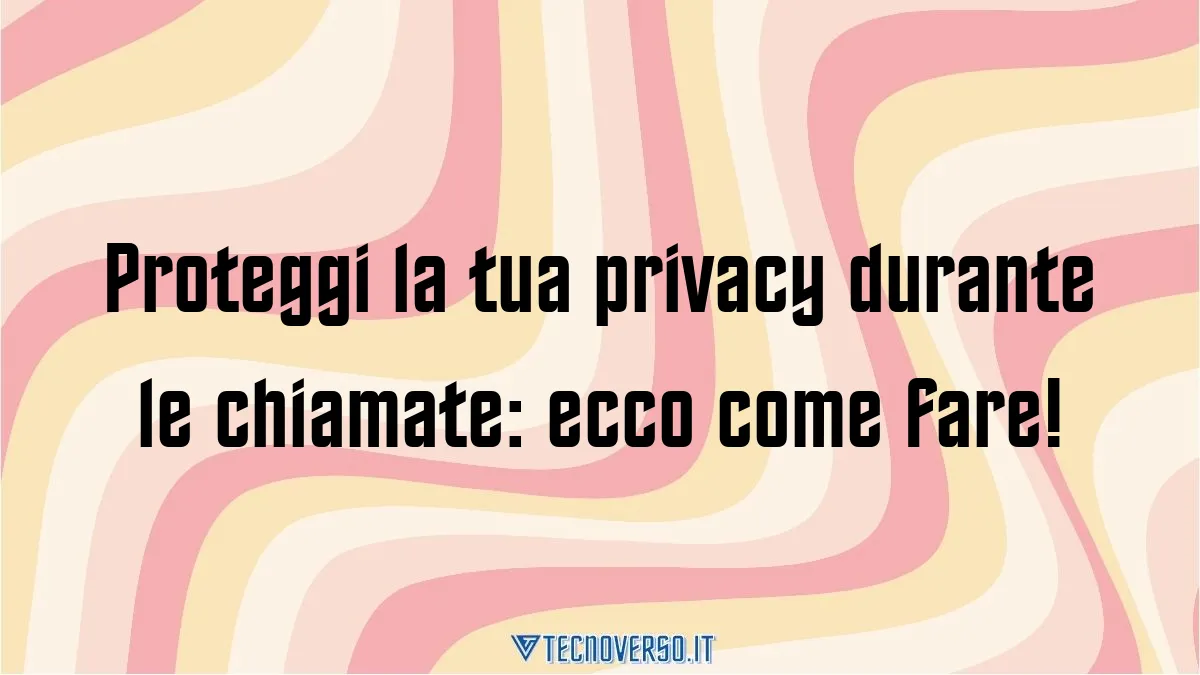 Proteggi la tua privacy durante le chiamate ecco come fare