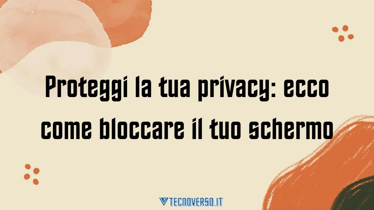 Proteggi la tua privacy ecco come bloccare il tuo schermo