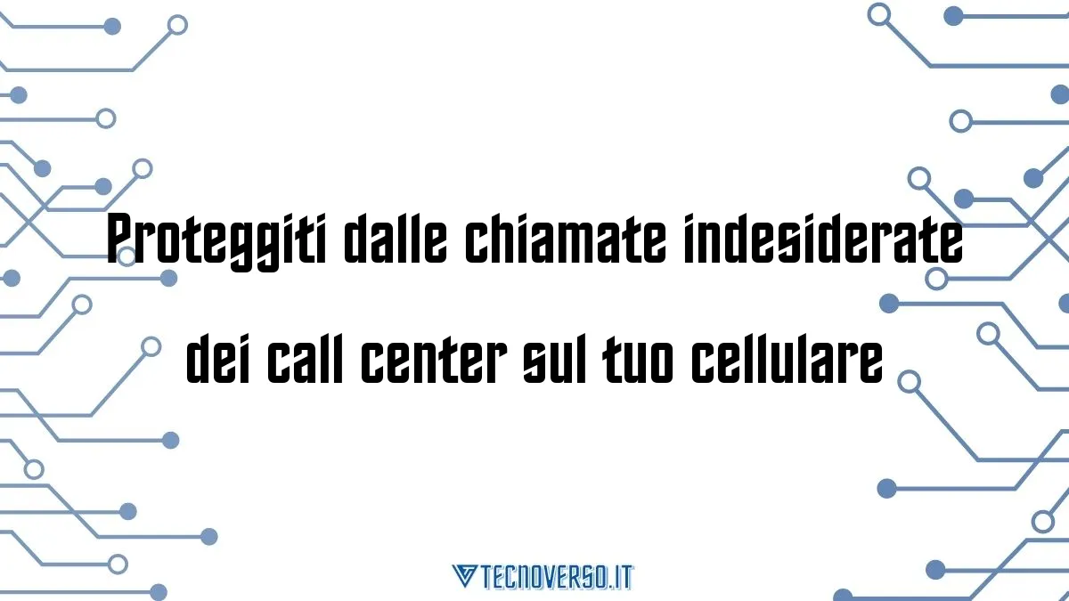 Proteggiti dalle chiamate indesiderate dei call center sul tuo cellulare