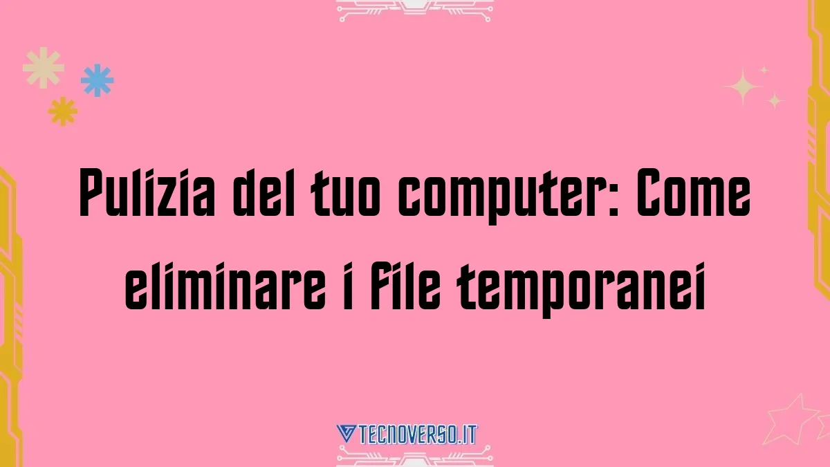 Pulizia del tuo computer Come eliminare i file temporanei