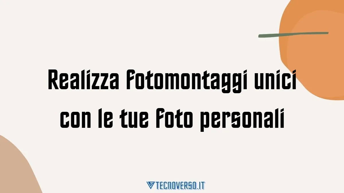 Realizza fotomontaggi unici con le tue foto personali