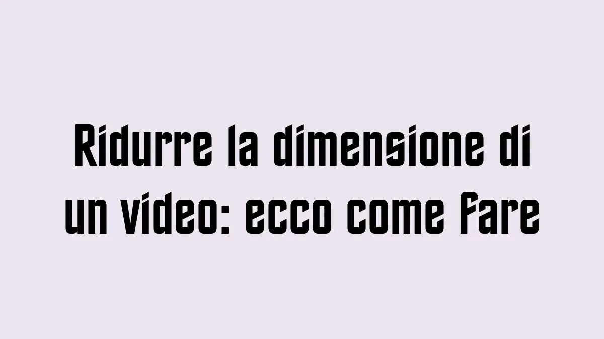 Ridurre la dimensione di un video ecco come fare