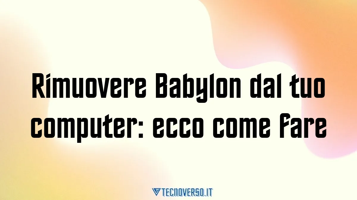 Rimuovere Babylon dal tuo computer ecco come fare