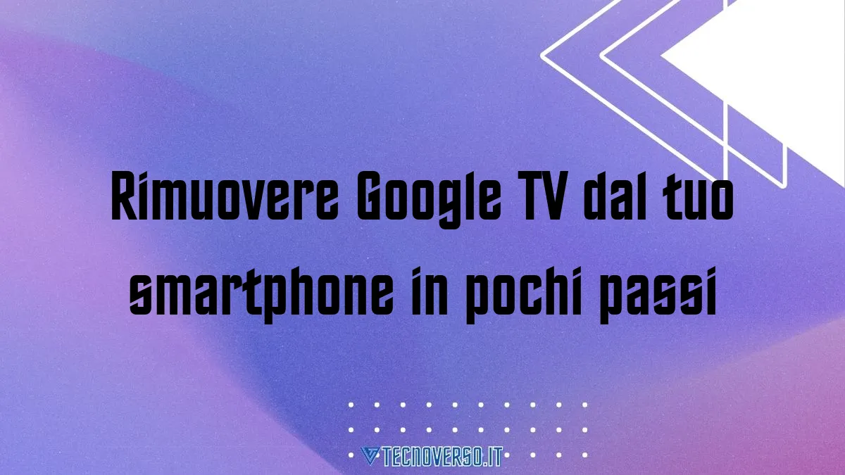 Rimuovere Google TV dal tuo smartphone in pochi passi