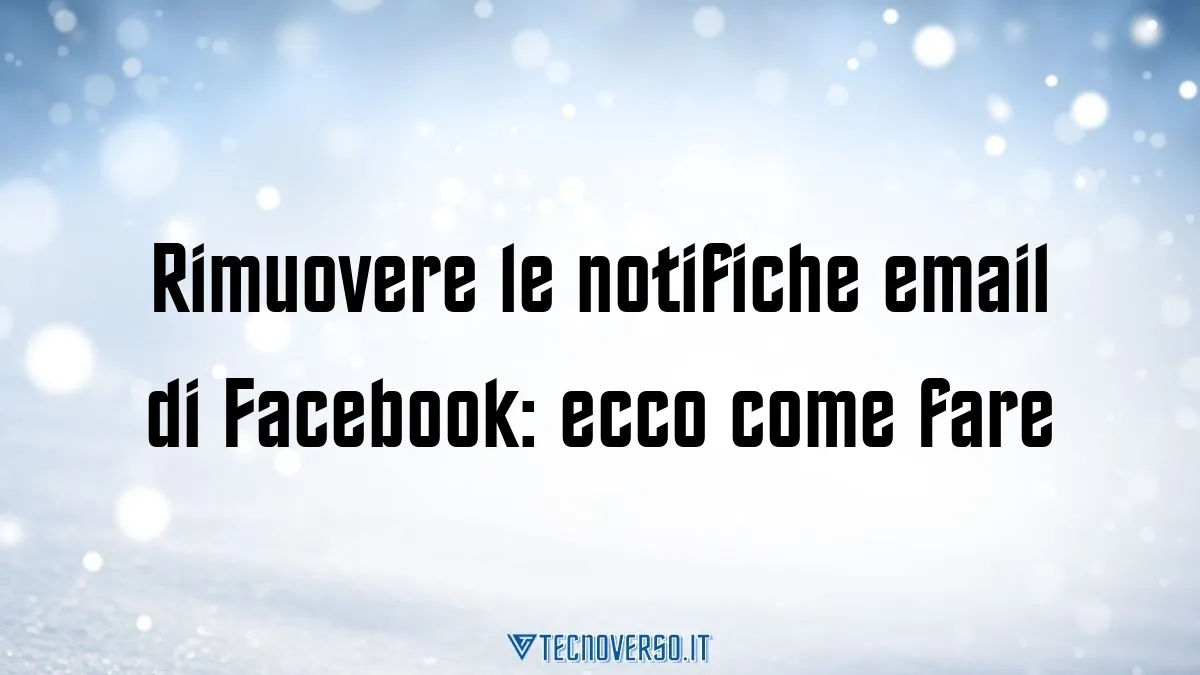 Rimuovere le notifiche email di Facebook ecco come fare