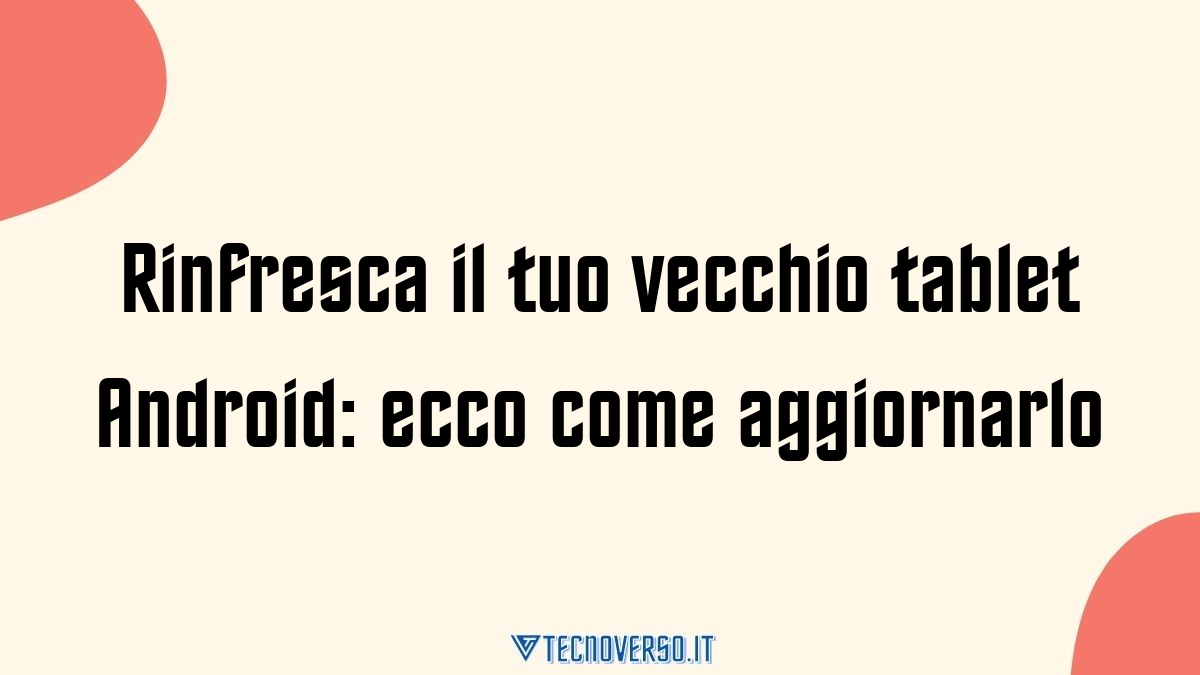 Rinfresca il tuo vecchio tablet Android ecco come aggiornarlo