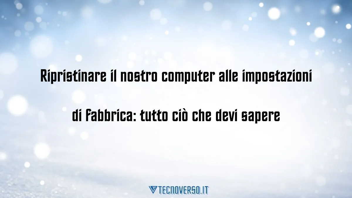 Ripristinare il nostro computer alle impostazioni di fabbrica tutto cio che devi sapere