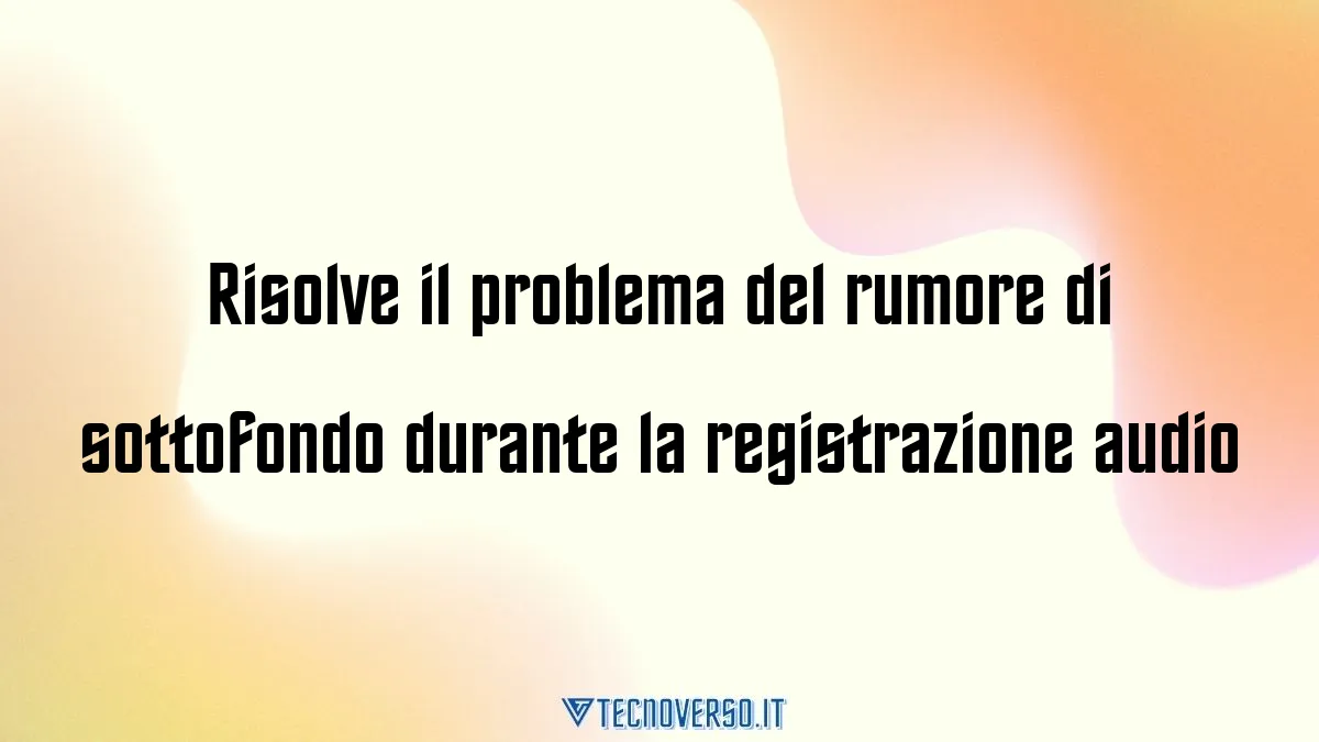 Risolve il problema del rumore di sottofondo durante la registrazione audio