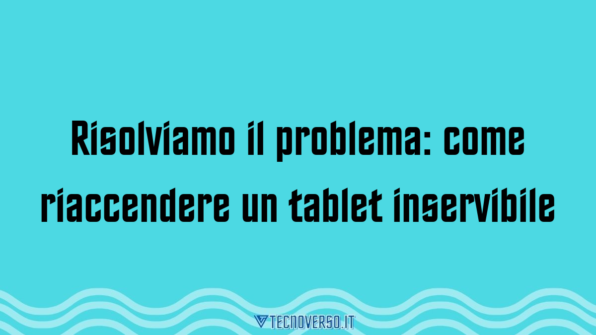 Risolviamo il problema come riaccendere un tablet inservibile