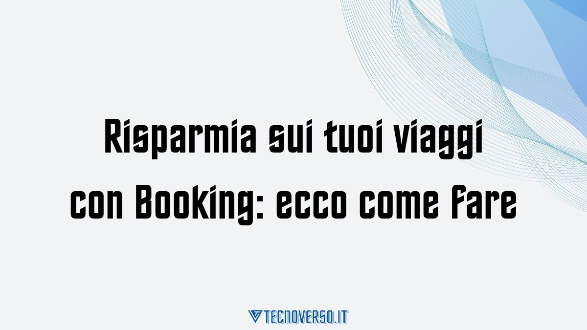 Risparmia sui tuoi viaggi con Booking ecco come fare