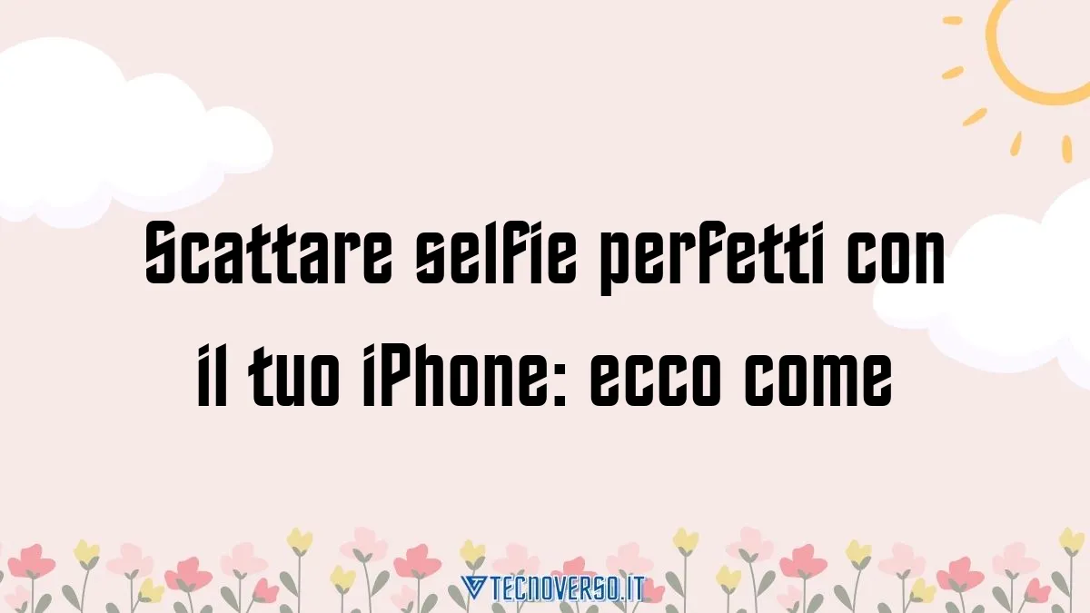 Scattare selfie perfetti con il tuo iPhone ecco come