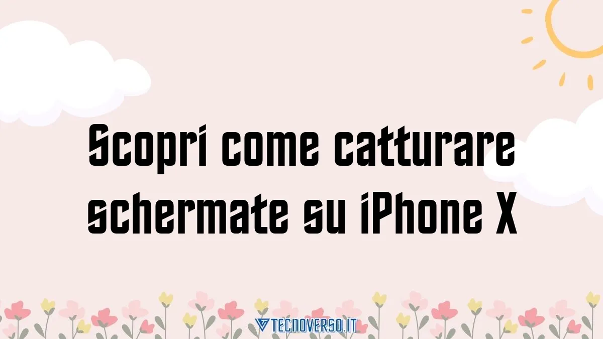 Scopri come catturare schermate su iPhone X