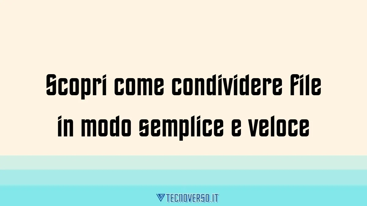 Scopri come condividere file in modo semplice e veloce